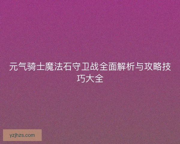 元气骑士魔法石守卫战全面解析与攻略技巧大全