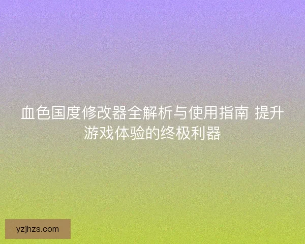 血色国度修改器全解析与使用指南 提升游戏体验的终极利器 血色国度修改器全解析与使用指南 提升游戏体验的终极利器