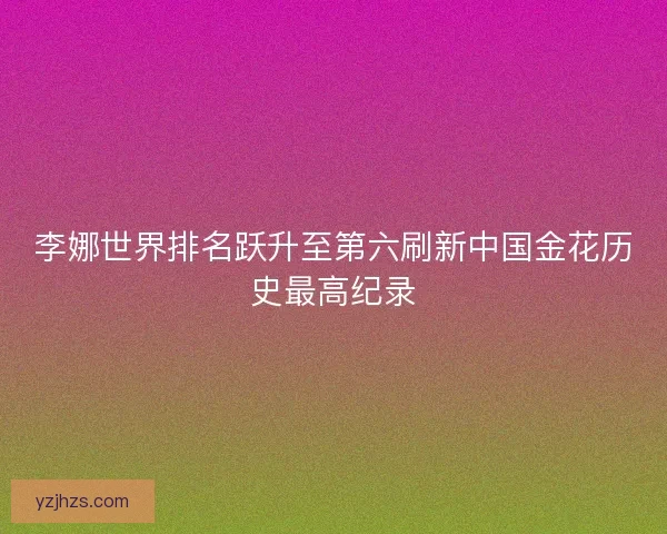 李娜世界排名跃升至第六刷新中国金花历史最高纪录