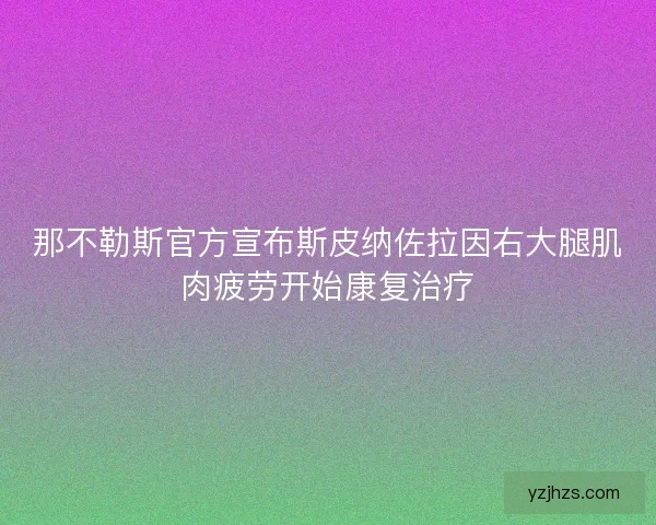 那不勒斯官方宣布斯皮纳佐拉因右大腿肌肉疲劳开始康复治疗