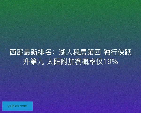 西部最新排名:湖人稳居第四 独行侠跃升第九 太阳附加赛概率仅19% 西部最新排名:湖人稳居第四 独行侠跃升第九 太阳附加赛概率仅19%